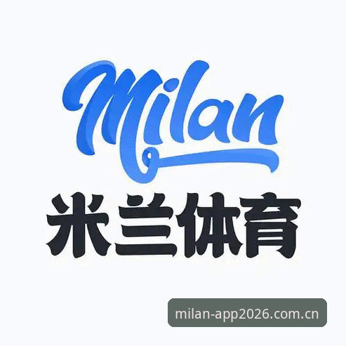 米兰APP最新版本 米兰官方手机网APP最新版本完整使用指南:从下载到赛事数据深度解析